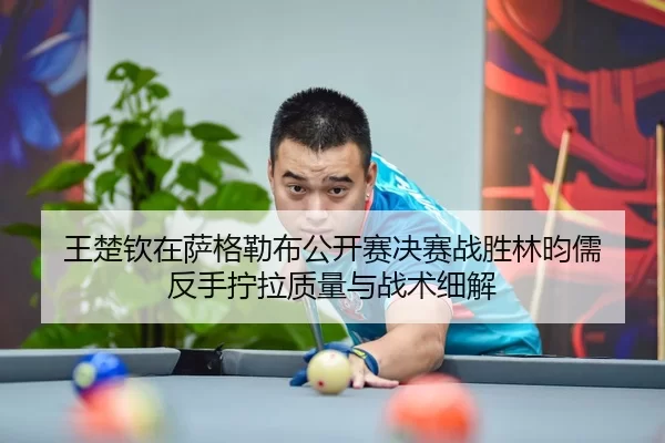 wang-chu-qin-zai-sa-ge-lei-bu-gong-kai-sai-jue-sai-zhan-sheng-lin-yun-ru-fan-shou-ning-la-zhi-liang-yu-zhan-shu-xi-jie-2-609.jpg